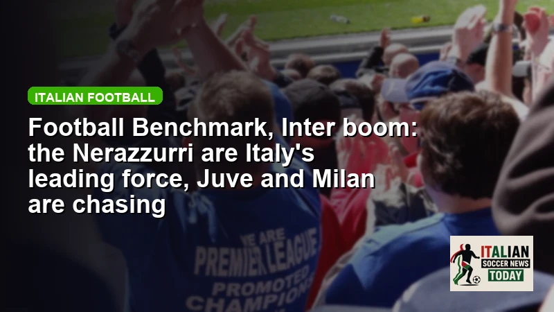 Football Benchmark, Inter boom: the Nerazzurri are Italy's leading force, Juve and Milan are chasing