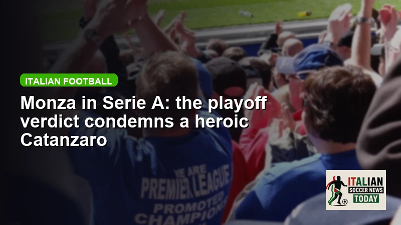 Monza in Serie A: the playoff verdict condemns a heroic Catanzaro