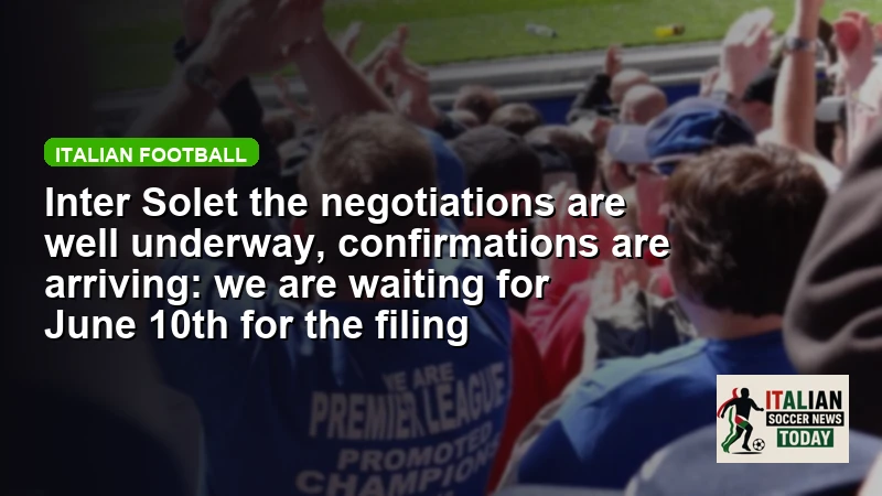 Inter Solet the negotiations are well underway, confirmations are arriving: we are waiting for June 10th for the filing