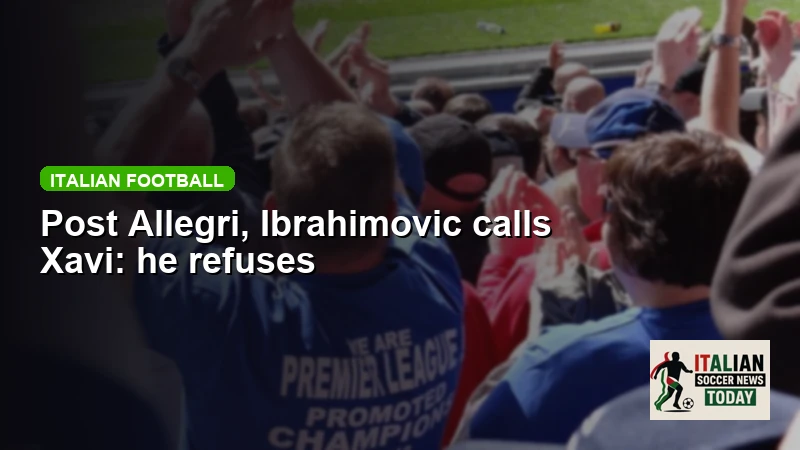 Post Allegri, Ibrahimovic calls Xavi: he refuses